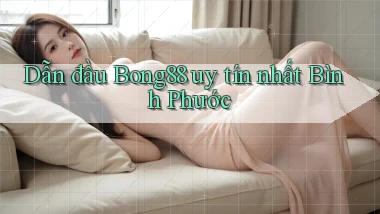 dẫn đầu bong88 uy tín nhất Bình Phước