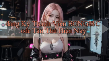 đăng ký thành viên bong88 code tân thủ hiện nay