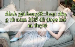 đánh giá bong88 hoạt động từ năm 2015 đã được kiểm duyệt