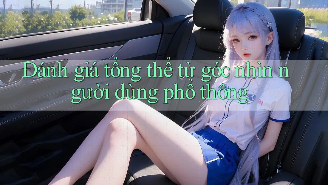 Đánh giá tổng thể từ góc nhìn người dùng phổ thông Đánh giá tổng thể từ góc nhìn người dùng phổ thông