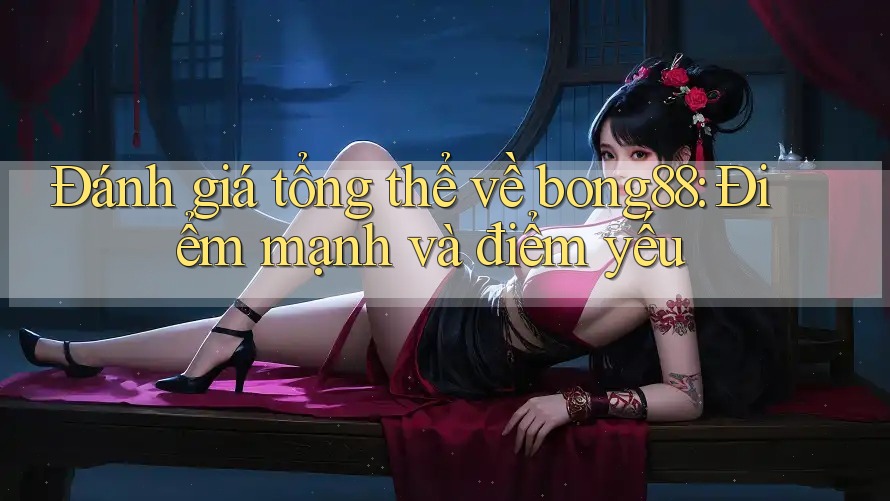 Đánh giá tổng thể về bong88: Điểm mạnh và điểm yếu