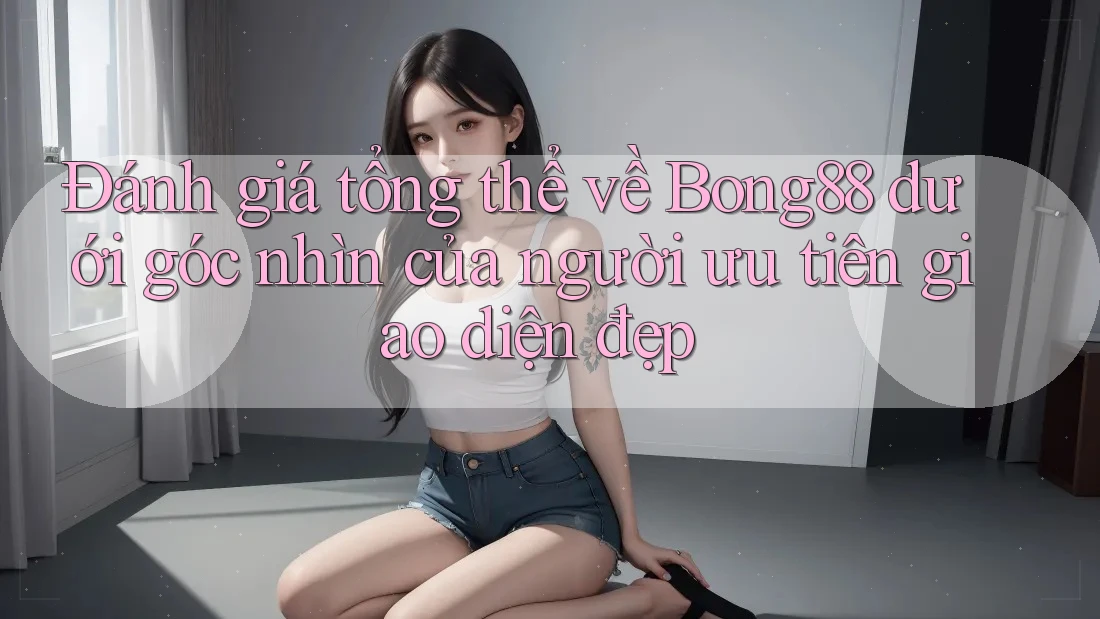 Đánh giá tổng thể về Bong88 dưới góc nhìn của người ưu tiên giao diện đẹp Đánh giá tổng thể về Bong88 dưới góc nhìn của người ưu tiên giao diện đẹp