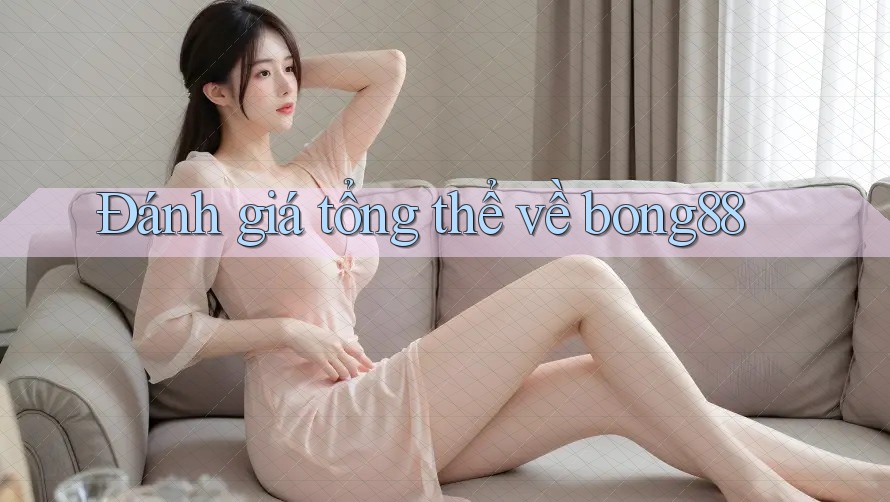 Đánh giá tổng thể về bong88 Đánh giá tổng thể về bong88