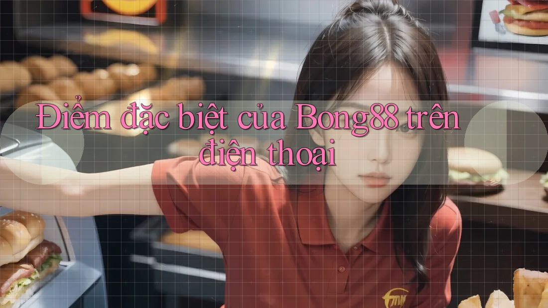 Điểm đặc biệt của Bong88 trên điện thoại