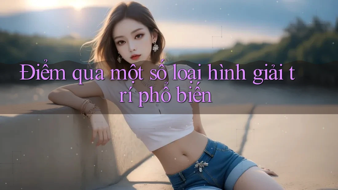 Điểm qua một số loại hình giải trí phổ biến Điểm qua một số loại hình giải trí phổ biến