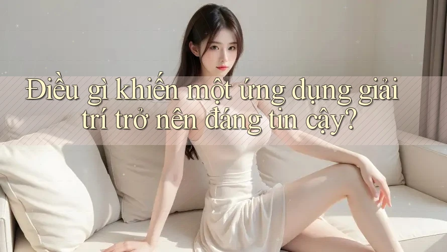 Điều gì khiến một ứng dụng giải trí trở nên đáng tin cậy? Điều gì khiến một ứng dụng giải trí trở nên đáng tin cậy?