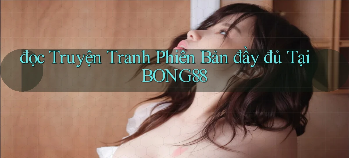 đọc truyện tranh phiên bản đầy đủ tại bong88