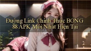 đường link chính thức bong88 apk mới nhất hiện tại