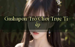 Gashapon Trò chơi trực tiếp