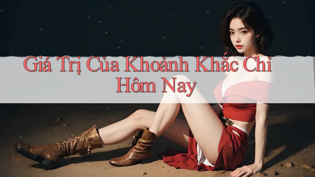 Giá Trị Của Khoảnh Khắc Chỉ Hôm Nay