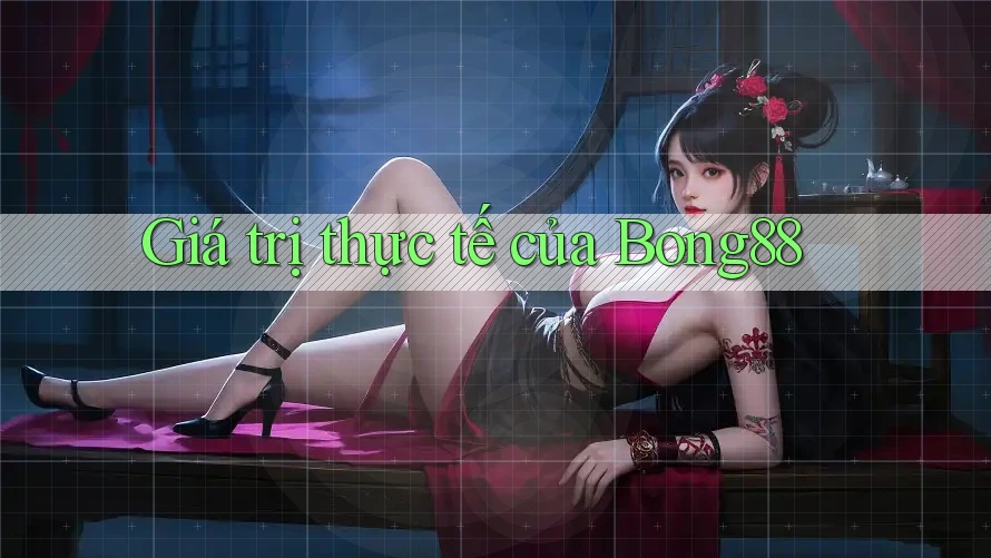 Giá trị thực tế của Bong88