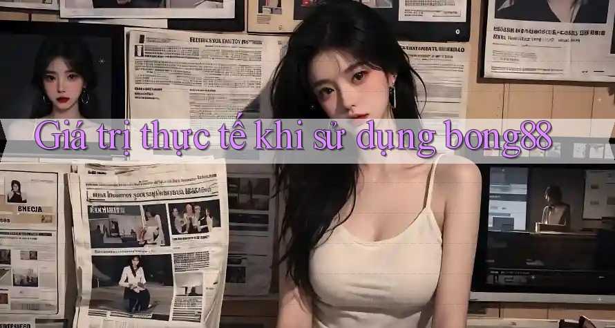 Giá trị thực tế khi sử dụng bong88