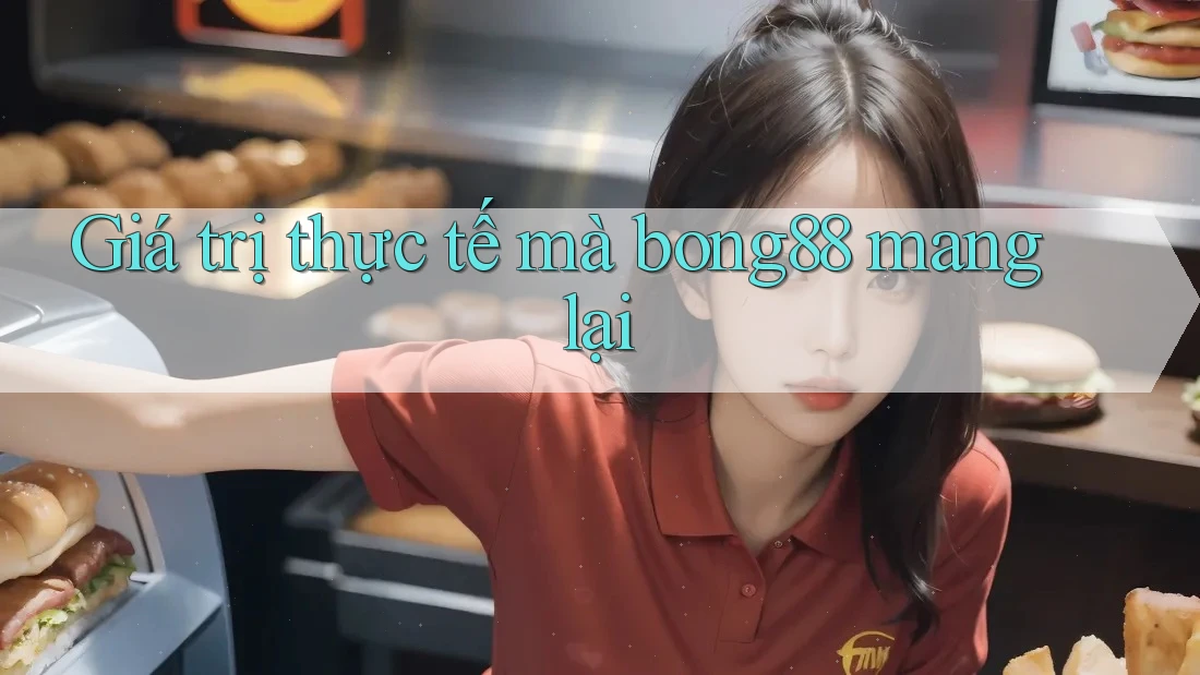 Giá trị thực tế mà bong88 mang lại Giá trị thực tế mà bong88 mang lại