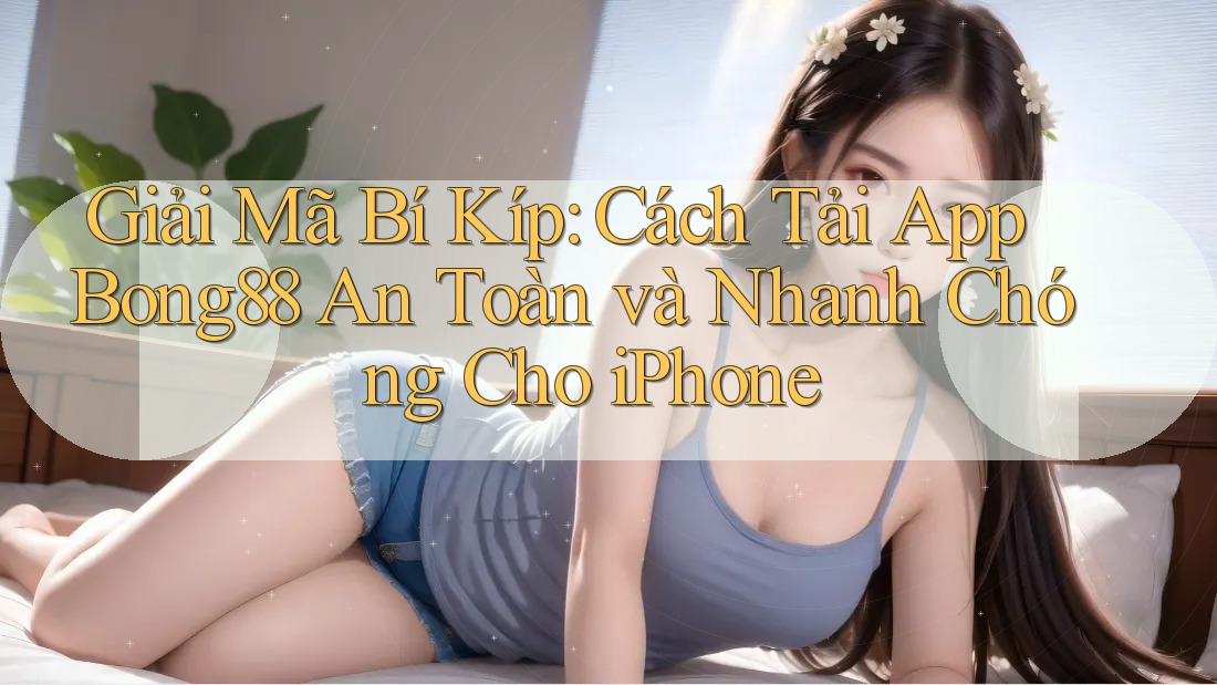 Giải Mã Bí Kíp: Cách Tải App Bong88 An Toàn và Nhanh Chóng Cho iPhone Giải Mã Bí Kíp: Cách Tải App Bong88 An Toàn và Nhanh Chóng Cho iPhone