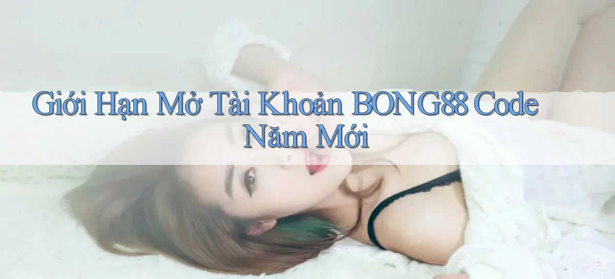giới hạn mở tài khoản bong88 code năm mới