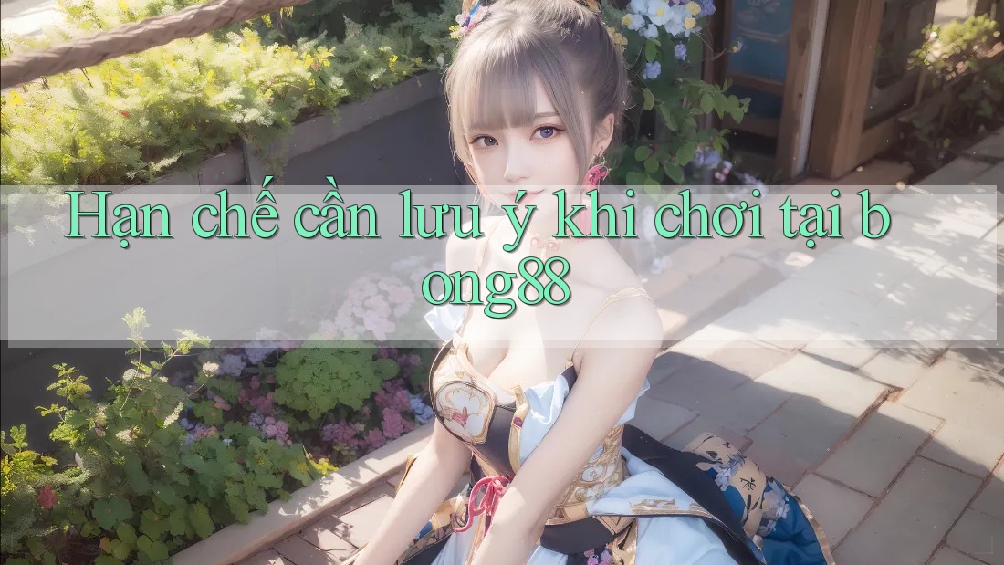 Hạn chế cần lưu ý khi chơi tại bong88 Hạn chế cần lưu ý khi chơi tại bong88