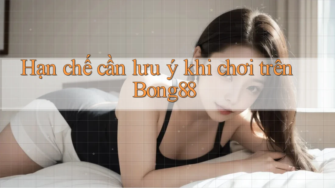 Hạn chế cần lưu ý khi chơi trên Bong88