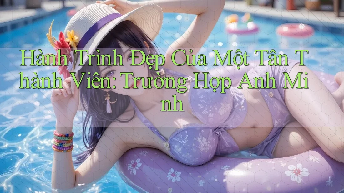 Hành Trình Đẹp Của Một Tân Thành Viên: Trường Hợp Anh Minh