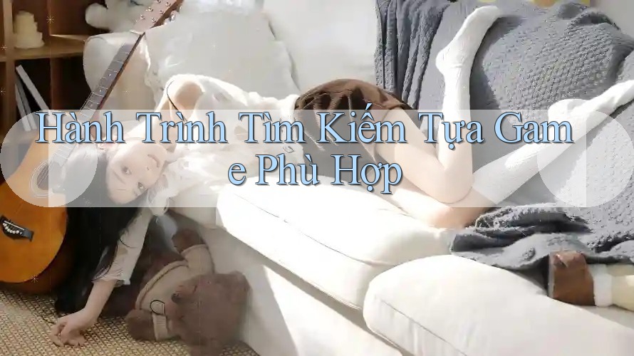 Hành Trình Tìm Kiếm Tựa Game Phù Hợp