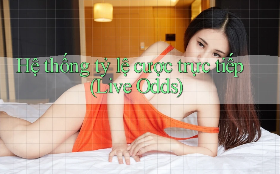 Hệ thống tỷ lệ cược trực tiếp (Live Odds) Hệ thống tỷ lệ cược trực tiếp (Live Odds)