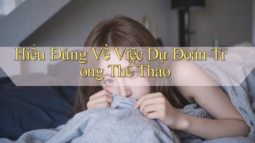 Hiểu Đúng Về Việc Dự Đoán Trong Thể Thao