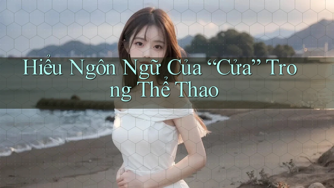 Hiểu Ngôn Ngữ Của “Cửa” Trong Thể Thao Hiểu Ngôn Ngữ Của “Cửa” Trong Thể Thao