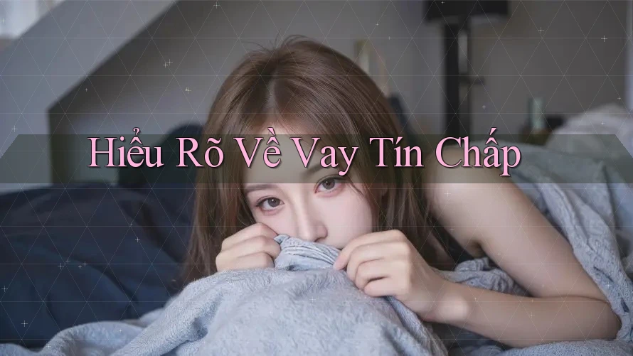 Hiểu Rõ Về Vay Tín Chấp