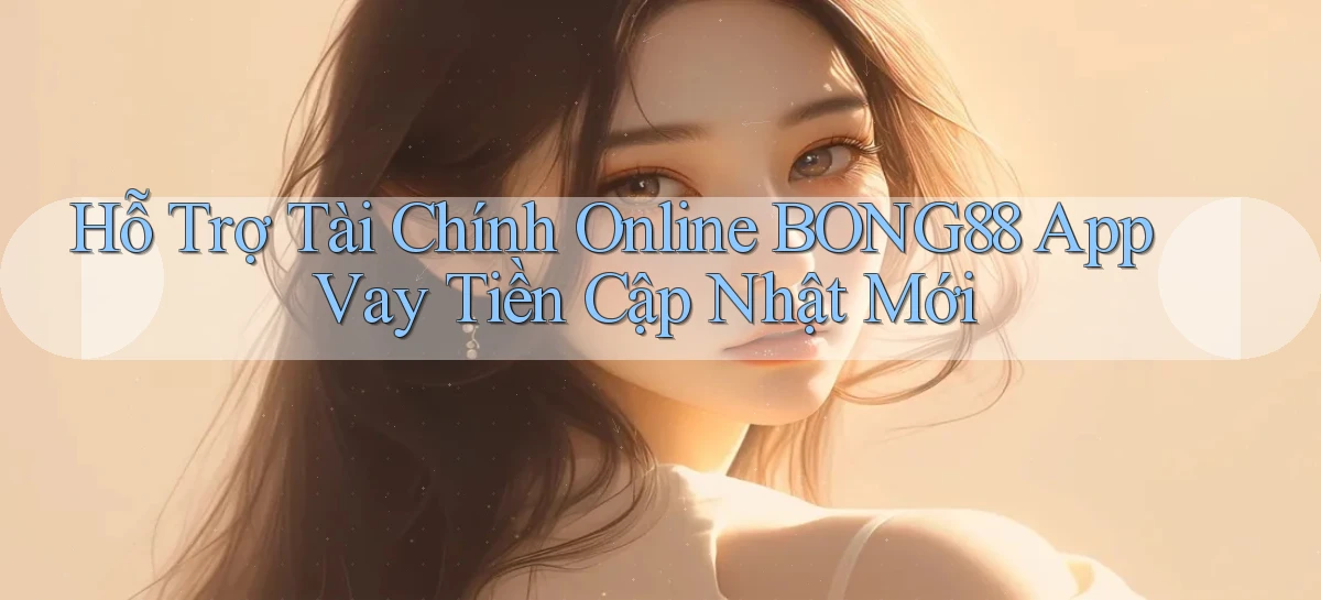 hỗ trợ tài chính online bong88 app vay tiền cập nhật mới