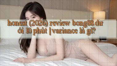 honest (2026) review bong88 dưới 10 phút variance là gì