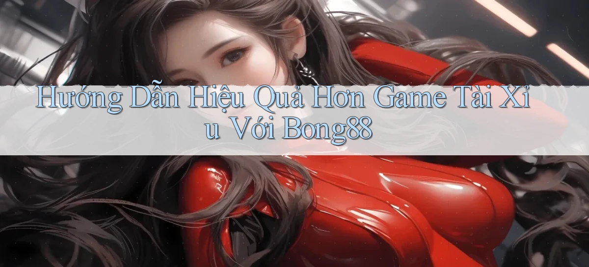 hướng dẫn hiệu quả hơn game tài xỉu với bong88