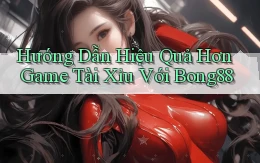 hướng dẫn hiệu quả hơn game tài xỉu với bong88