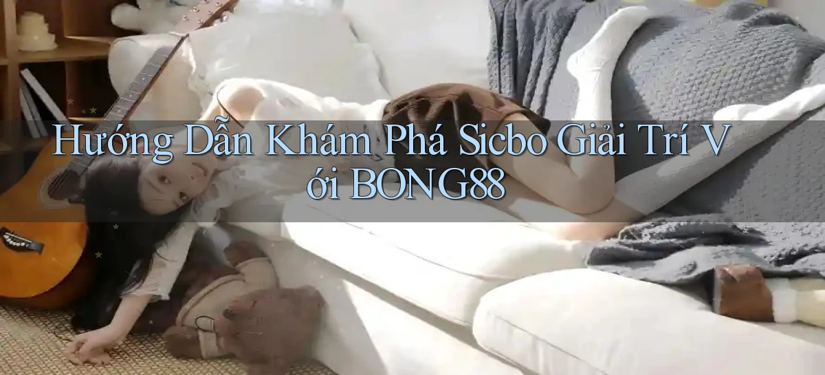 hướng dẫn khám phá sicbo giải trí với bong88