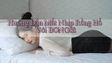 hướng dẫn mất nhịp rồng hổ với bong88