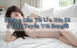 hướng dẫn tối ưu xóc đĩa trực tuyến với bong88