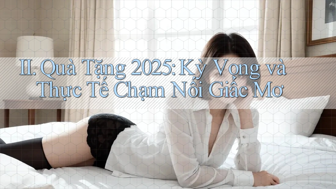 II. Quà Tặng 2025: Kỳ Vọng và Thực Tế Chạm Nối Giấc Mơ