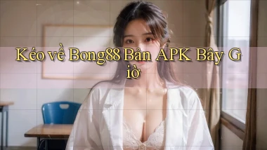 kéo về bong88 bản apk bây giờ