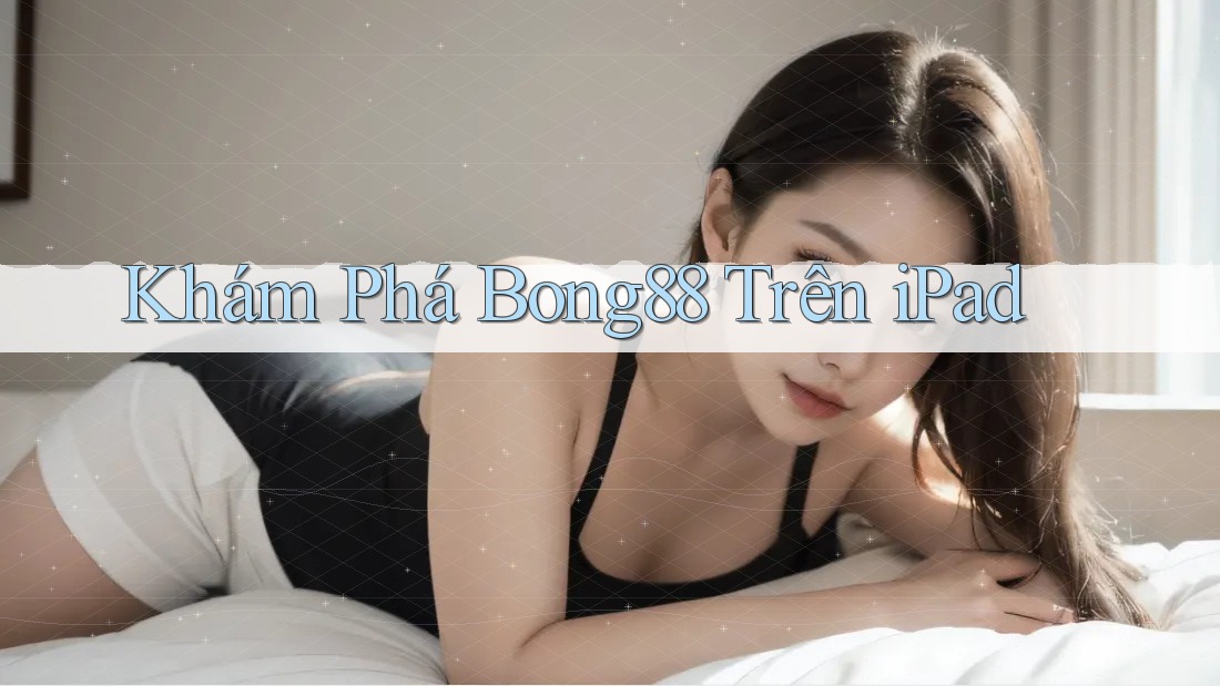 Khám Phá Bong88 Trên iPad