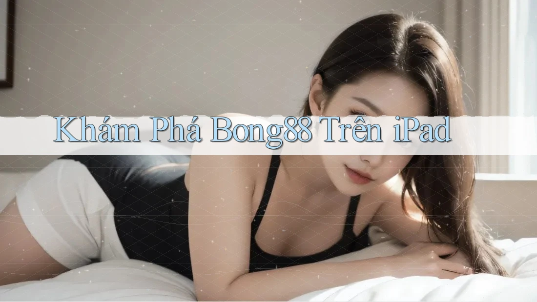 Khám Phá Bong88 Trên iPad