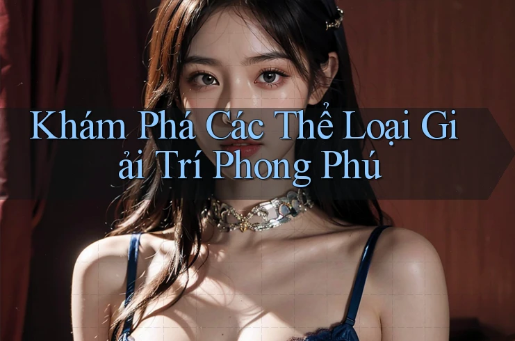 Khám Phá Các Thể Loại Giải Trí Phong Phú