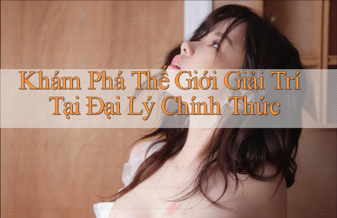 Khám Phá Thế Giới Giải Trí Tại Đại Lý Chính Thức Khám Phá Thế Giới Giải Trí Tại Đại Lý Chính Thức