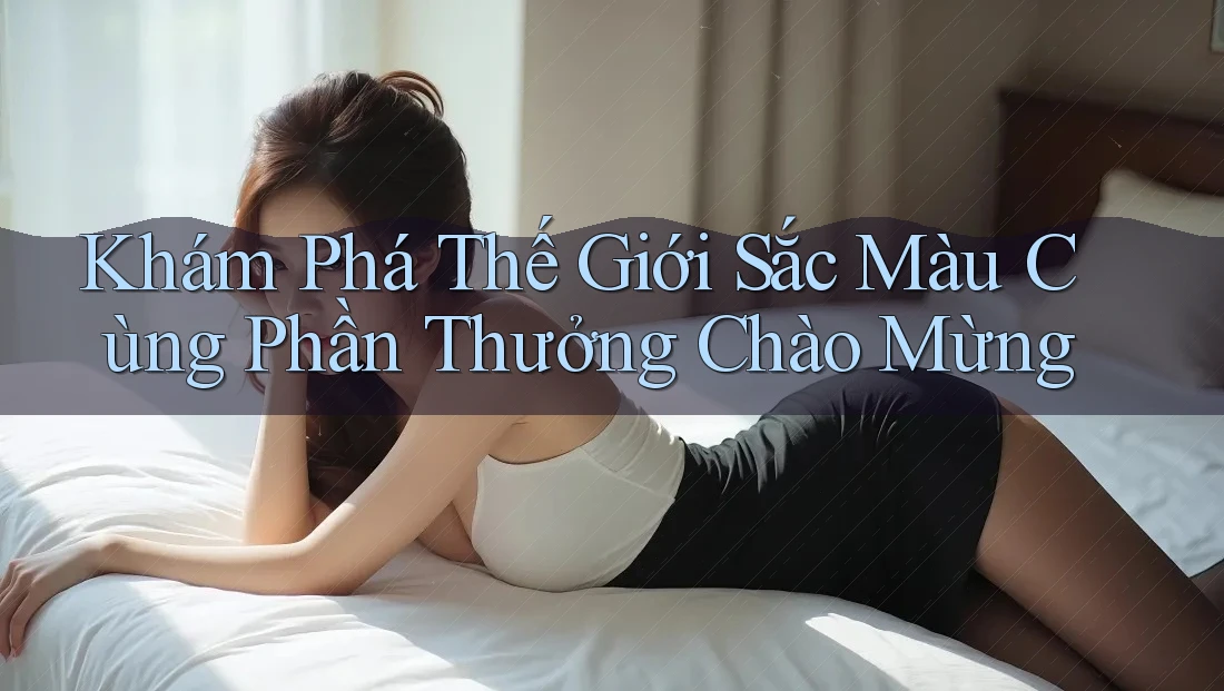Khám Phá Thế Giới Sắc Màu Cùng Phần Thưởng Chào Mừng