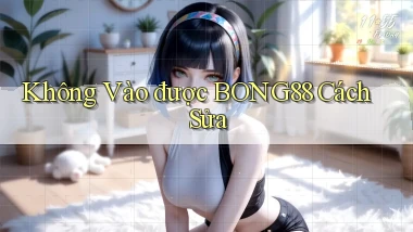 không vào được bong88 cách sửa