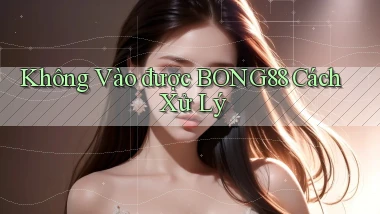 không vào được bong88 cách xử lý