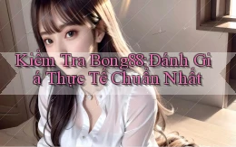 kiểm tra bong88 đánh giá thực tế chuẩn nhất