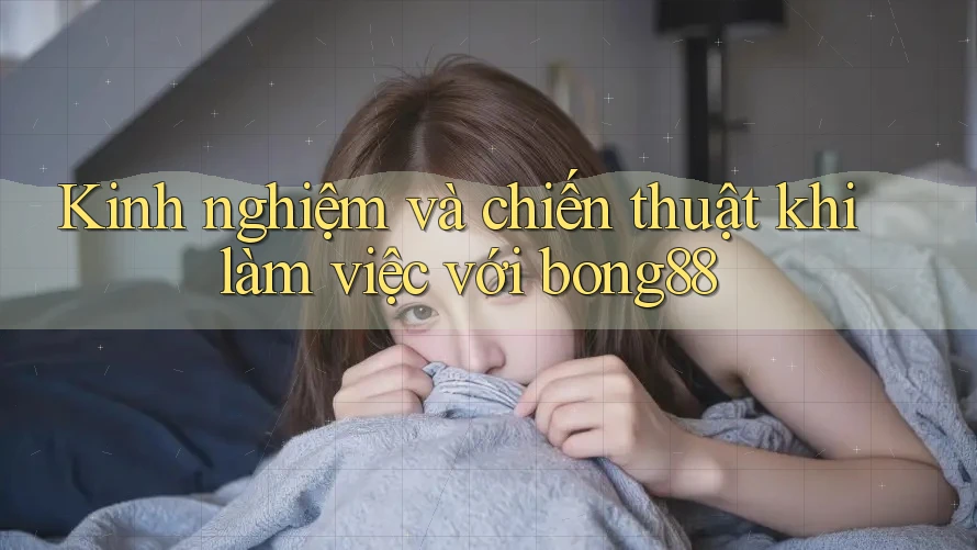 Kinh nghiệm và chiến thuật khi làm việc với bong88 Kinh nghiệm và chiến thuật khi làm việc với bong88