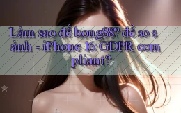 Làm sao để bong88 để so sánh   iPhone 16 GDPR compliant