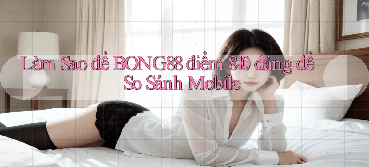 Làm sao để Bong88 điểm 810   đáng để so sánh mobile