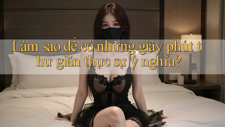 Làm sao để có những giây phút thư giãn thực sự ý nghĩa?