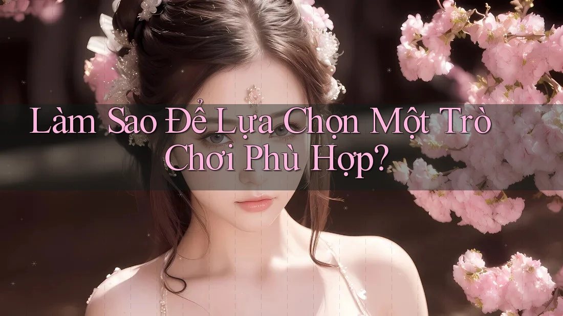 Làm Sao Để Lựa Chọn Một Trò Chơi Phù Hợp? Làm Sao Để Lựa Chọn Một Trò Chơi Phù Hợp?