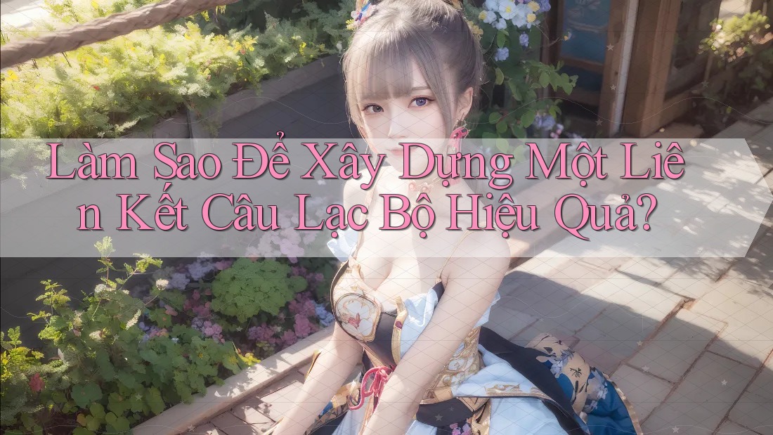 Làm Sao Để Xây Dựng Một Liên Kết Câu Lạc Bộ Hiệu Quả? Làm Sao Để Xây Dựng Một Liên Kết Câu Lạc Bộ Hiệu Quả?